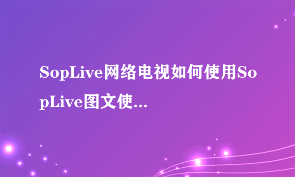 SopLive网络电视如何使用SopLive图文使用安装教程