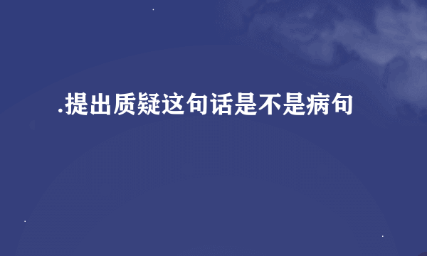 .提出质疑这句话是不是病句