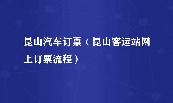 昆山汽车订票（昆山客运站网上订票流程）