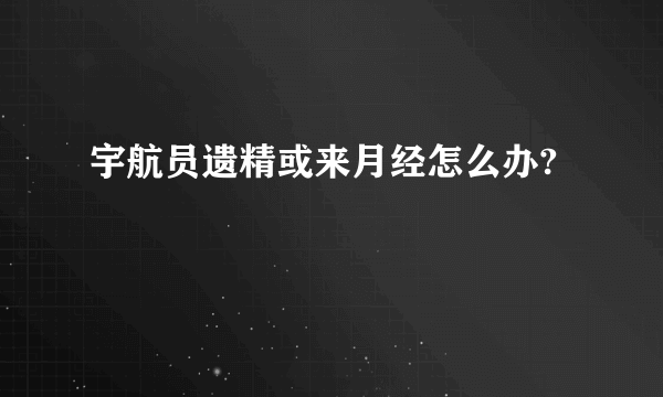 宇航员遗精或来月经怎么办?