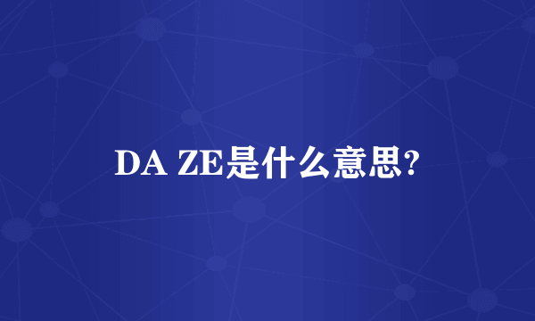 DA ZE是什么意思?