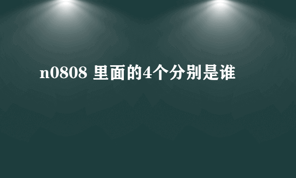 n0808 里面的4个分别是谁