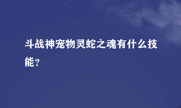 斗战神宠物灵蛇之魂有什么技能？