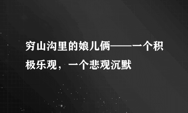 穷山沟里的娘儿俩——一个积极乐观，一个悲观沉默