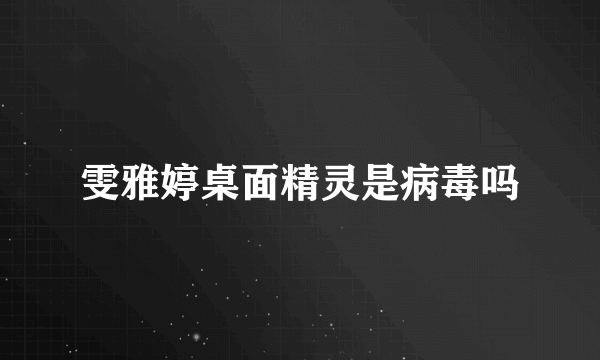 雯雅婷桌面精灵是病毒吗