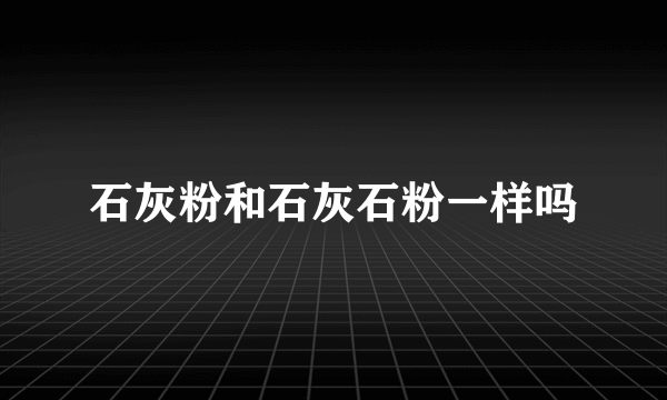 石灰粉和石灰石粉一样吗