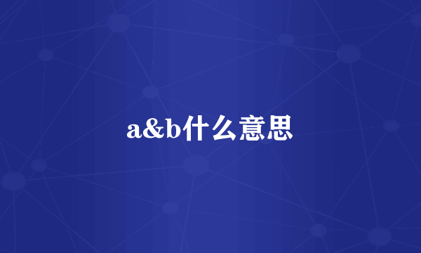 a&b什么意思