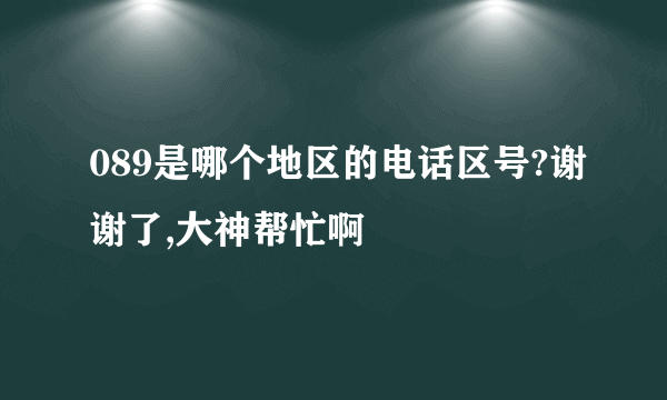 089是哪个地区的电话区号?谢谢了,大神帮忙啊