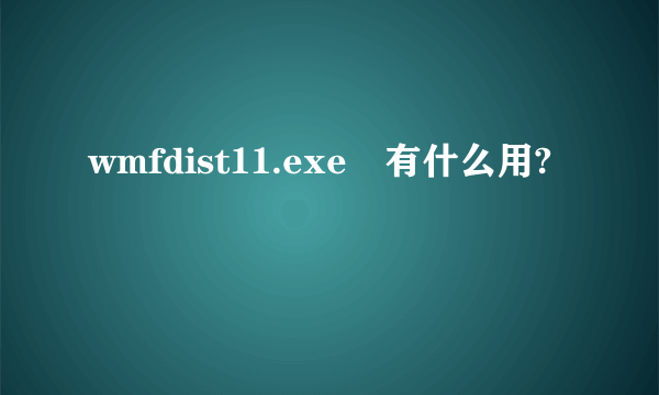 wmfdist11.exe 有什么用?