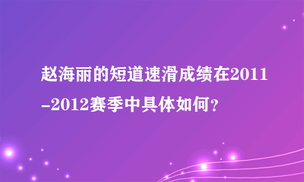 赵海丽的短道速滑成绩在2011-2012赛季中具体如何？