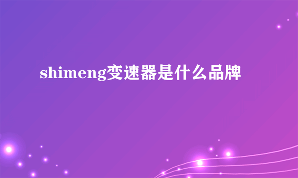 shimeng变速器是什么品牌