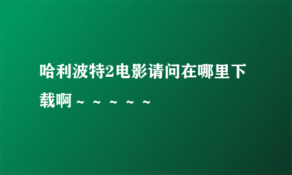 哈利波特2电影请问在哪里下载啊～～～～～