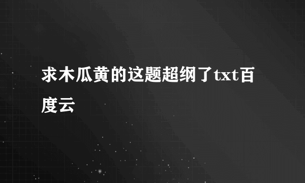 求木瓜黄的这题超纲了txt百度云