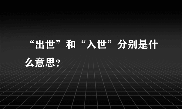 “出世”和“入世”分别是什么意思？