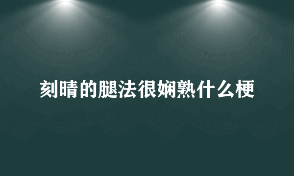 刻晴的腿法很娴熟什么梗