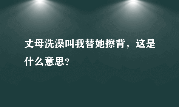 丈母洗澡叫我替她擦背，这是什么意思？