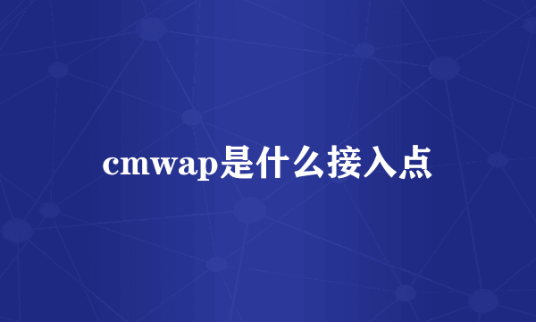 cmwap是什么接入点