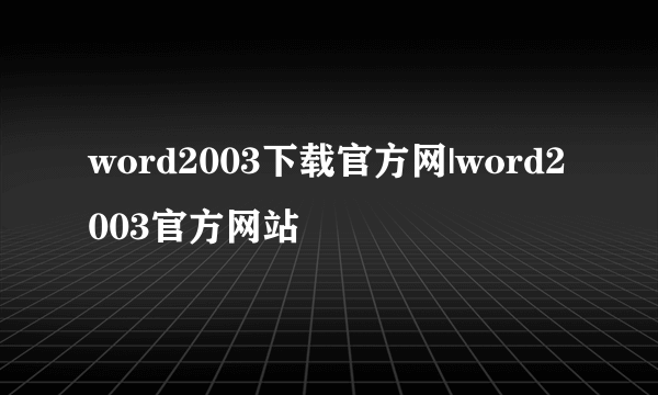 word2003下载官方网|word2003官方网站