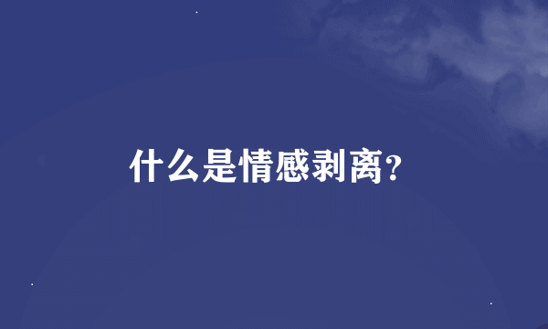 什么是情感剥离？