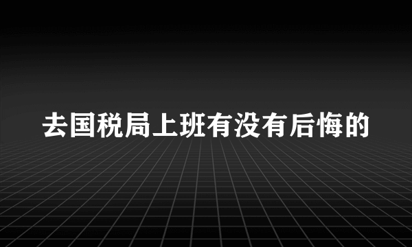 去国税局上班有没有后悔的