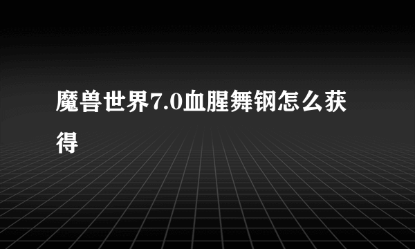 魔兽世界7.0血腥舞钢怎么获得