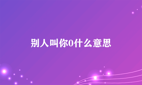 别人叫你0什么意思