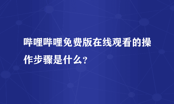 哔哩哔哩免费版在线观看的操作步骤是什么？