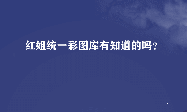 红姐统一彩图库有知道的吗？