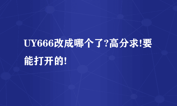 UY666改成哪个了?高分求!要能打开的!