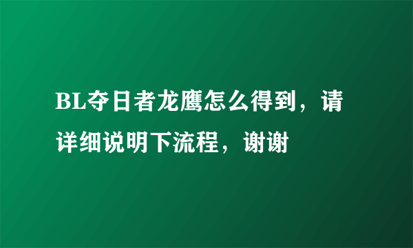 BL夺日者龙鹰怎么得到，请详细说明下流程，谢谢