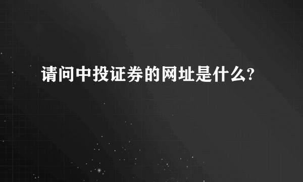 请问中投证券的网址是什么?