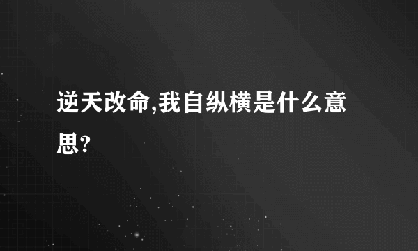 逆天改命,我自纵横是什么意思?