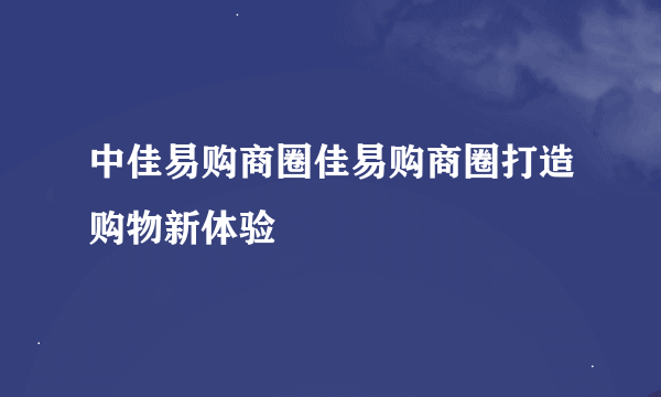 中佳易购商圈佳易购商圈打造购物新体验