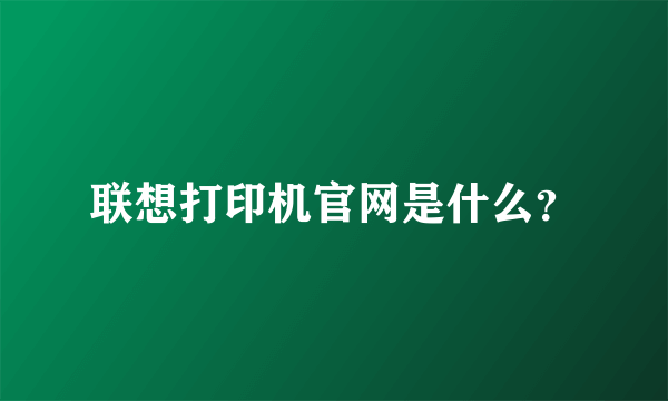 联想打印机官网是什么？