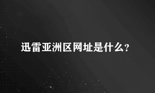 迅雷亚洲区网址是什么？