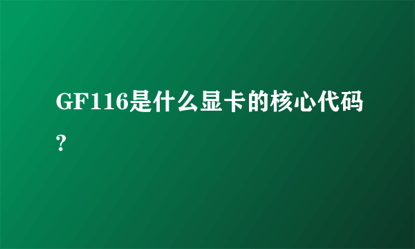 GF116是什么显卡的核心代码?