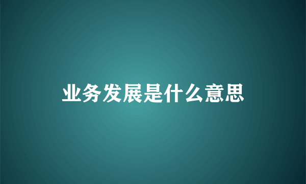 业务发展是什么意思