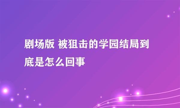 剧场版 被狙击的学园结局到底是怎么回事