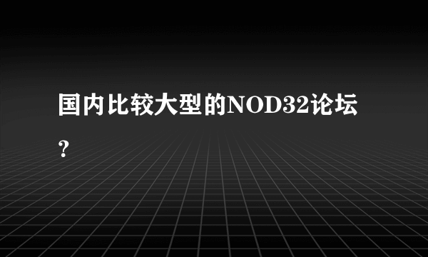 国内比较大型的NOD32论坛？