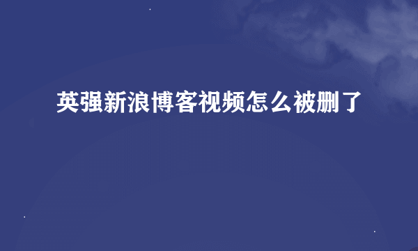 英强新浪博客视频怎么被删了