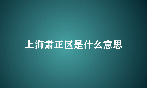 上海肃正区是什么意思