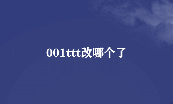 001ttt改哪个了