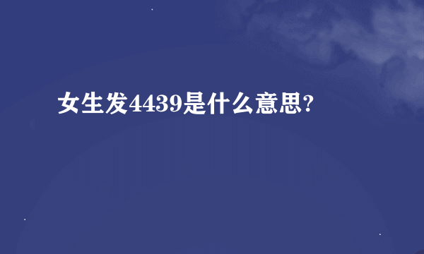 女生发4439是什么意思?