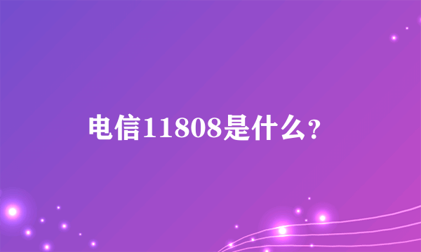 电信11808是什么？