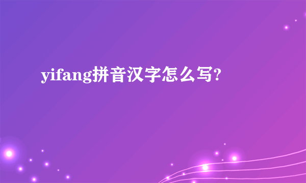 yifang拼音汉字怎么写?