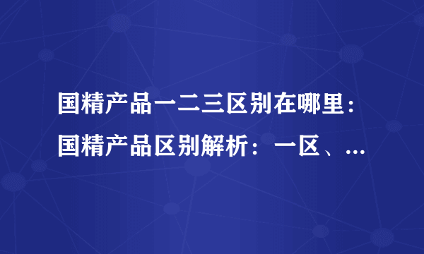 国精产品一二三区别在哪里：国精产品区别解析：一区、二区、三区有何不同？