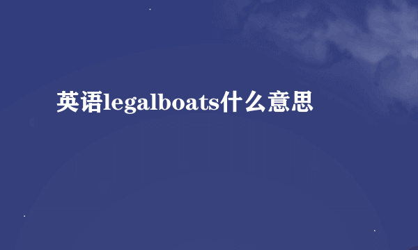 英语legalboats什么意思