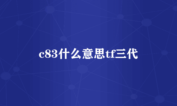 c83什么意思tf三代