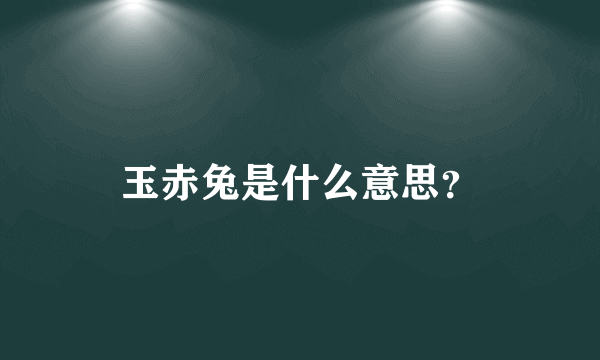 玉赤兔是什么意思？