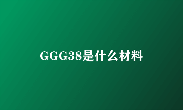 GGG38是什么材料